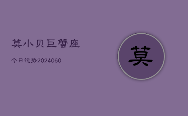 莫小贝巨蟹座今日运势(20240610)  第1张