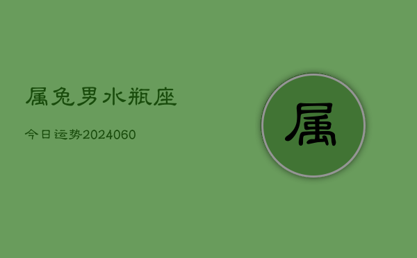 属兔男水瓶座今日运势(20240610)  第1张
