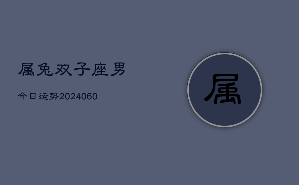 属兔双子座男今日运势(20240610)  第1张