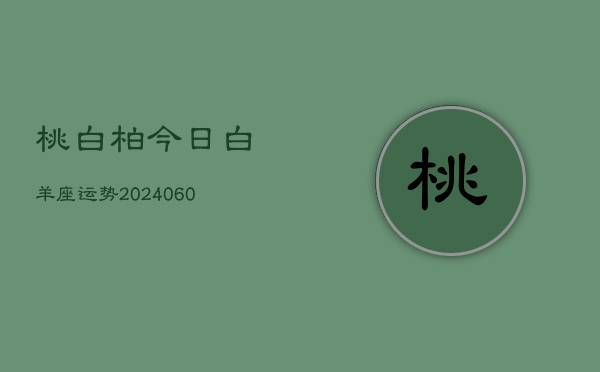 桃白柏今日白羊座运势(20240610)  第1张