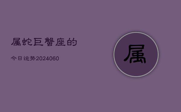 属蛇巨蟹座的今日运势(20240610)  第1张