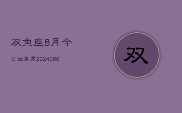 双鱼座8月今日运势男(20240610)