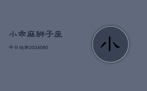 小乖麻狮子座今日运势(20240610)  第1张