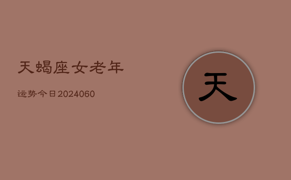 天蝎座女老年运势今日(20240610)  第1张