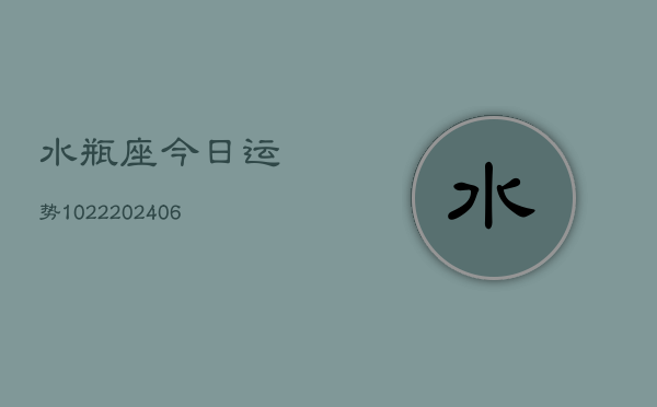 水瓶座今日运势1022(20240613)