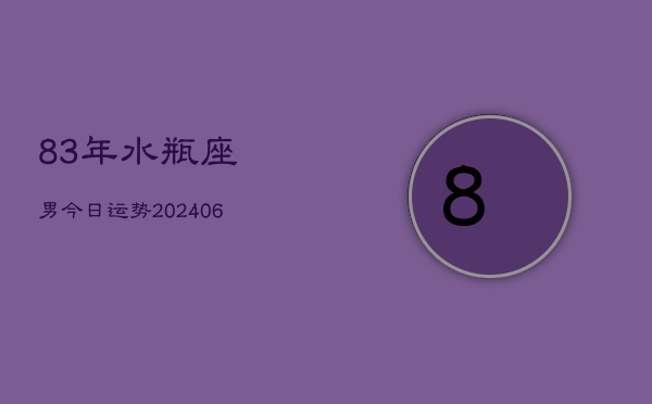 83年水瓶座男今日运势(20240613)  第1张