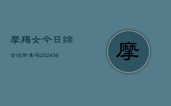 摩羯女今日综合运势准吗(20240613)  第1张