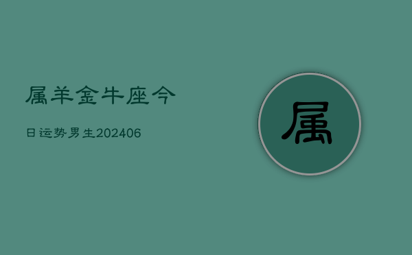 属羊金牛座今日运势男生(20240613)  第1张