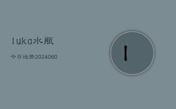 luka水瓶今日运势(20240613)  第1张