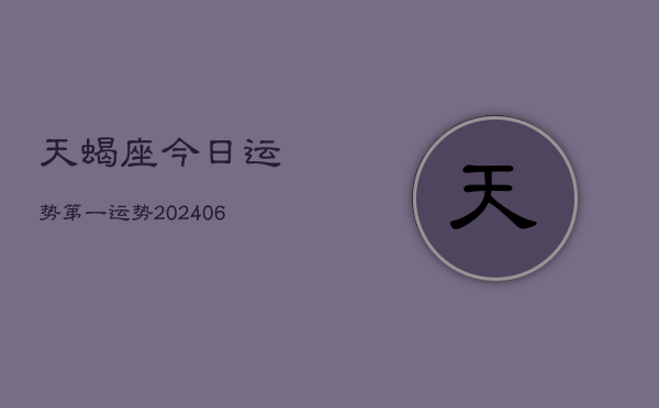 天蝎座今日运势第一运势(20240613)