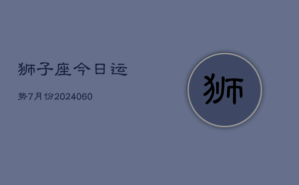 狮子座今日运势7月份(20240613)  第1张