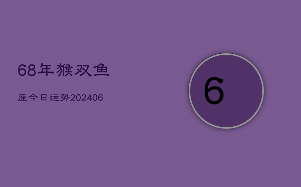 68年猴双鱼座今日运势(20240613)  第1张