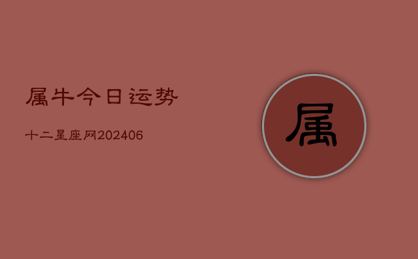 属牛今日运势十二星座网(20240613)  第1张