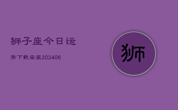 狮子座今日运势下载安装(20240613)
