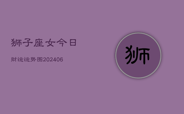 狮子座女今日财运运势图(20240613)  第1张