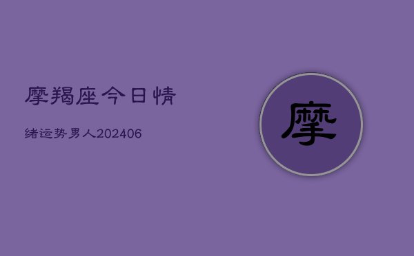 摩羯座今日情绪运势男人(20240615)  第1张