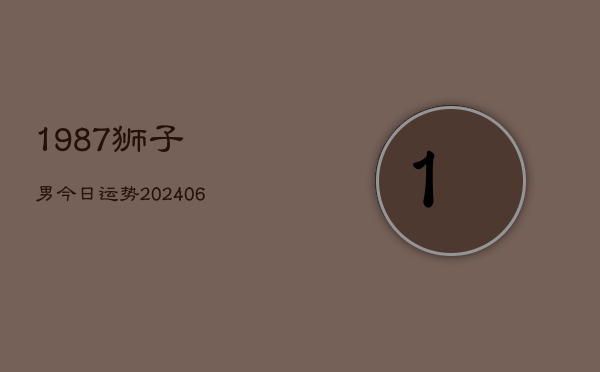 1987狮子男今日运势(20240615)  第1张