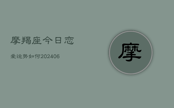 摩羯座今日恋爱运势如何(20240615)  第1张