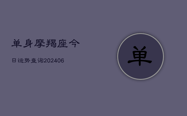 单身摩羯座今日运势查询(20240615)  第1张