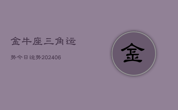 金牛座三角运势今日运势(20240615)  第1张