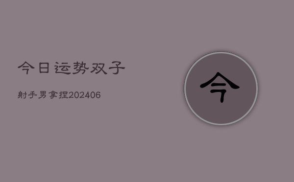 今日运势双子射手男拿捏(6月22日)  第1张
