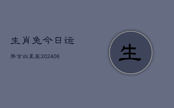 生肖兔今日运势吉凶星座(6月22日)  第1张