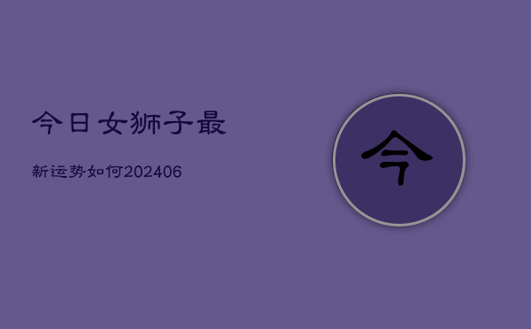 今日女狮子最新运势如何(6月22日)  第1张