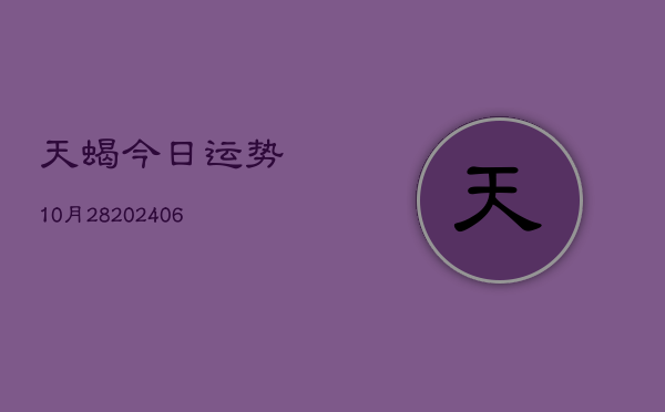 天蝎今日运势10月28(6月22日)