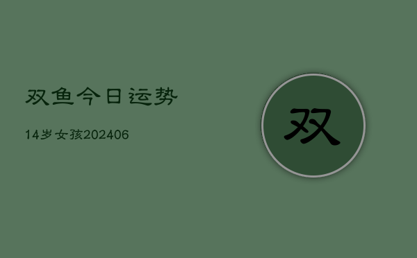 双鱼今日运势14岁女孩(6月22日)  第1张