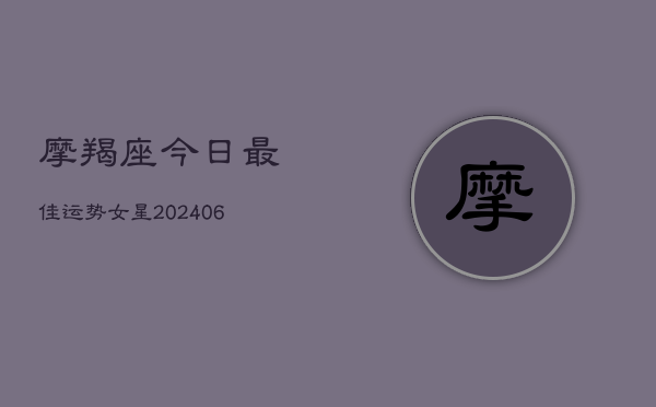 摩羯座今日最佳运势女星(6月22日)  第1张