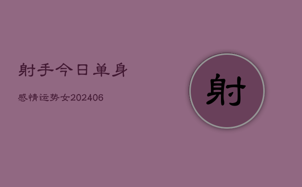 射手今日单身感情运势女(6月22日)  第1张
