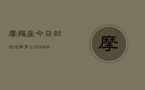 摩羯座今日财运运势男士(6月22日)  第1张