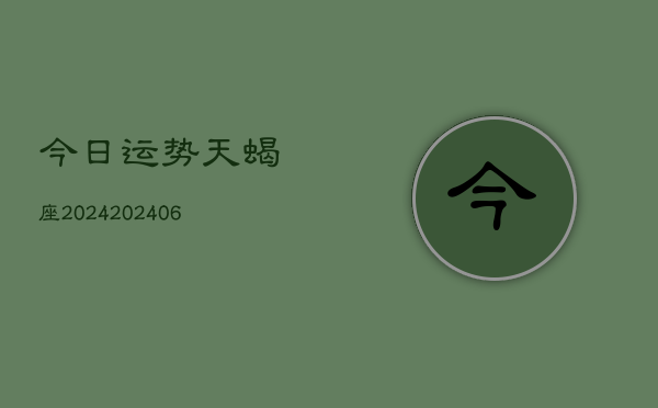 今日运势天蝎座2024(6月22日)