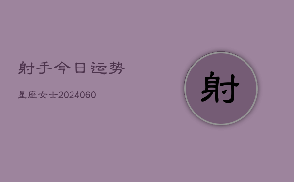 射手今日运势星座女士(6月22日)