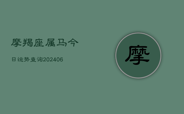 摩羯座属马今日运势查询(6月22日)  第1张