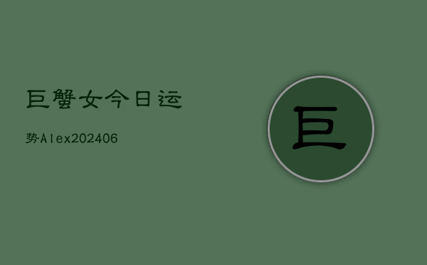 巨蟹女今日运势Alex(6月22日)
