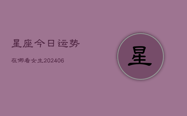 星座今日运势在哪看女生(6月22日)