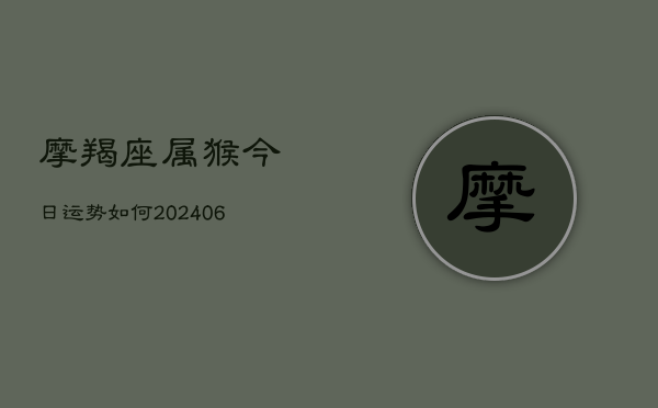 摩羯座属猴今日运势如何(6月22日)  第1张