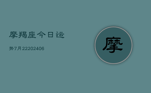 摩羯座今日运势7月22(6月22日)  第1张
