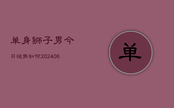 单身狮子男今日运势如何(6月22日)  第1张