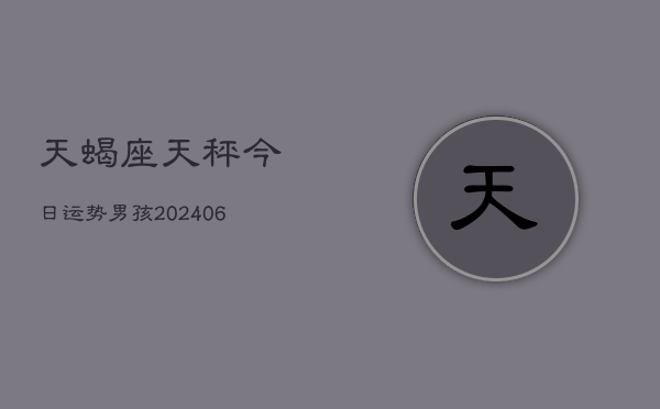 天蝎座天秤今日运势男孩(6月22日)  第1张
