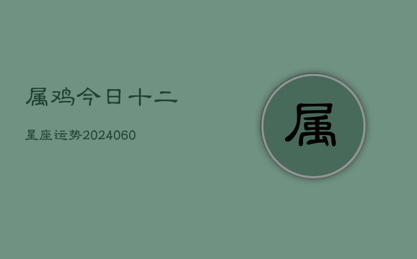 属鸡今日十二星座运势(6月22日)  第1张