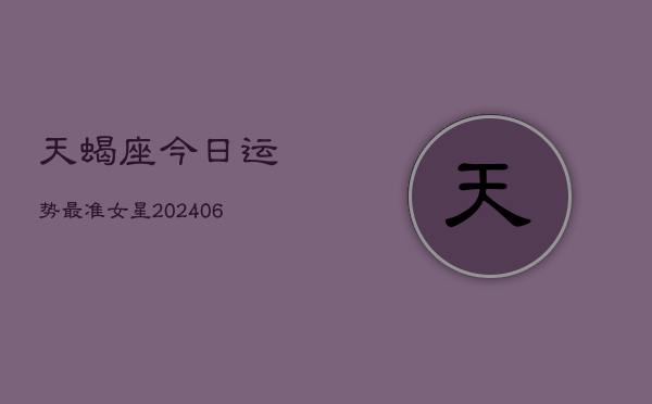 天蝎座今日运势最准女星(6月22日)  第1张