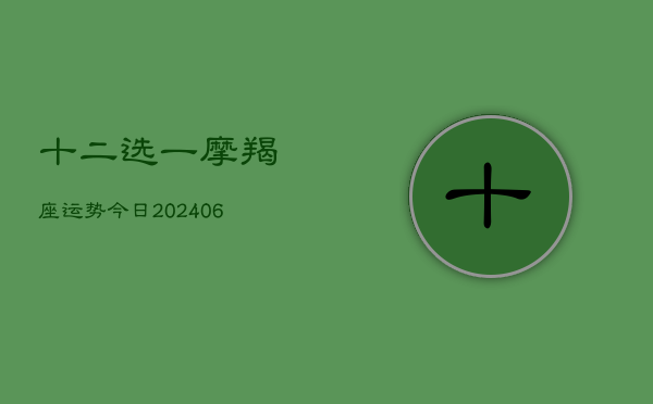 十二选一摩羯座运势今日(6月22日)  第1张