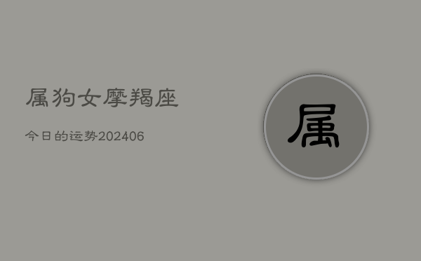属狗女摩羯座今日的运势(6月22日)  第1张