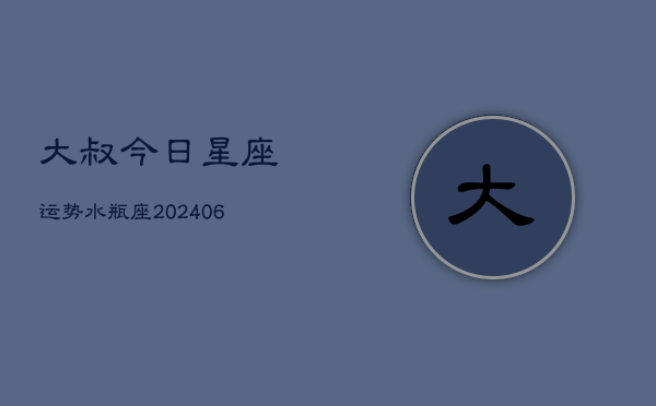 大叔今日星座运势水瓶座(6月22日)  第1张