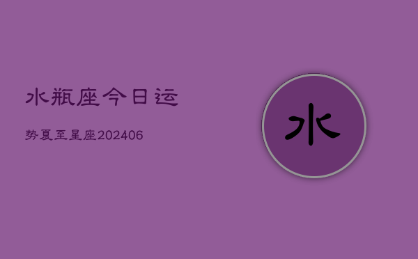 水瓶座今日运势夏至星座(6月22日)  第1张