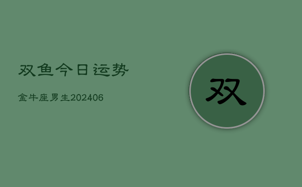双鱼今日运势金牛座男生(6月22日)  第1张