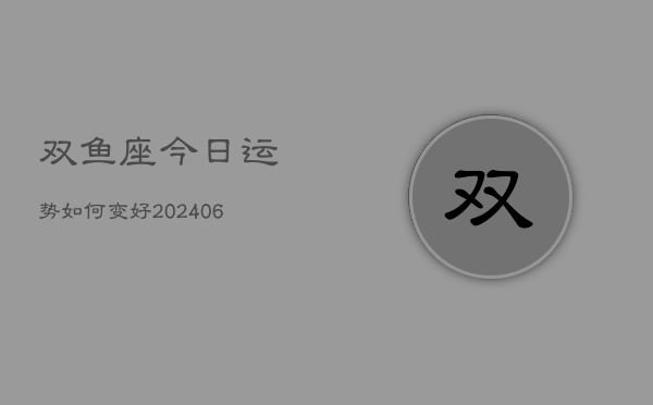 双鱼座今日运势如何变好(6月22日)  第1张