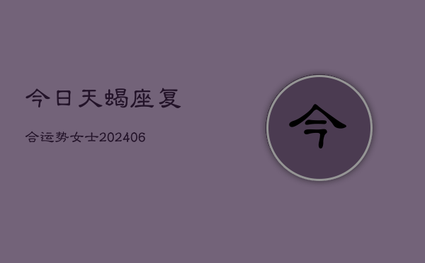 今日天蝎座复合运势女士(6月22日)  第1张
